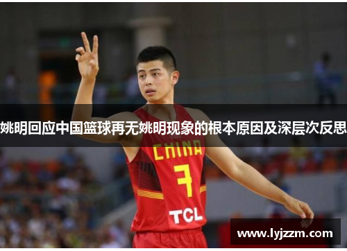 姚明回应中国篮球再无姚明现象的根本原因及深层次反思