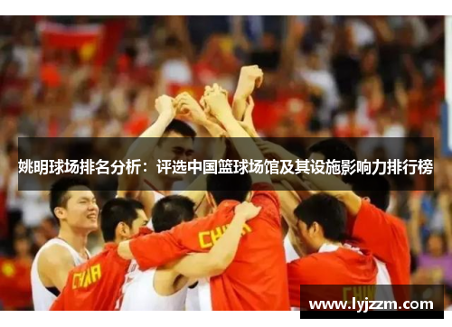 姚明球场排名分析：评选中国篮球场馆及其设施影响力排行榜