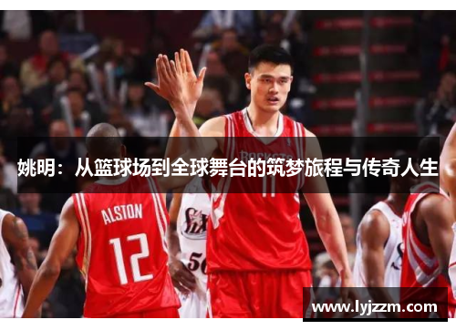 姚明：从篮球场到全球舞台的筑梦旅程与传奇人生