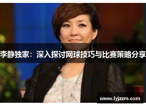 李静独家：深入探讨网球技巧与比赛策略分享