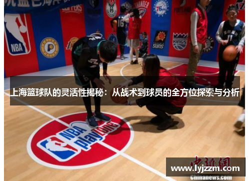 上海篮球队的灵活性揭秘：从战术到球员的全方位探索与分析