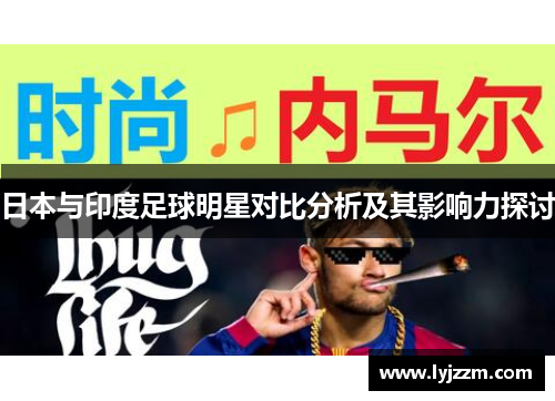 日本与印度足球明星对比分析及其影响力探讨