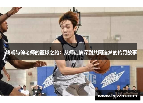 姚明与徐老师的篮球之路：从师徒情深到共同追梦的传奇故事