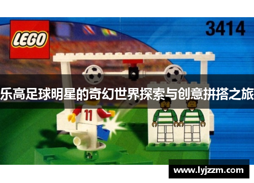 乐高足球明星的奇幻世界探索与创意拼搭之旅