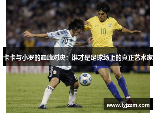 卡卡与小罗的巅峰对决：谁才是足球场上的真正艺术家