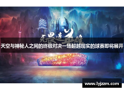 天空与神秘人之间的终极对决一场超越现实的球赛即将展开