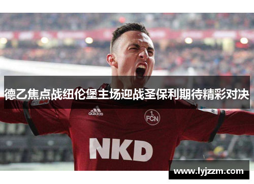 德乙焦点战纽伦堡主场迎战圣保利期待精彩对决