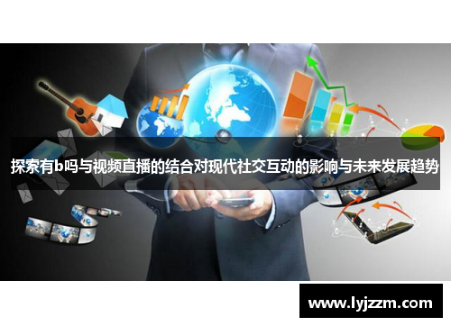探索有b吗与视频直播的结合对现代社交互动的影响与未来发展趋势